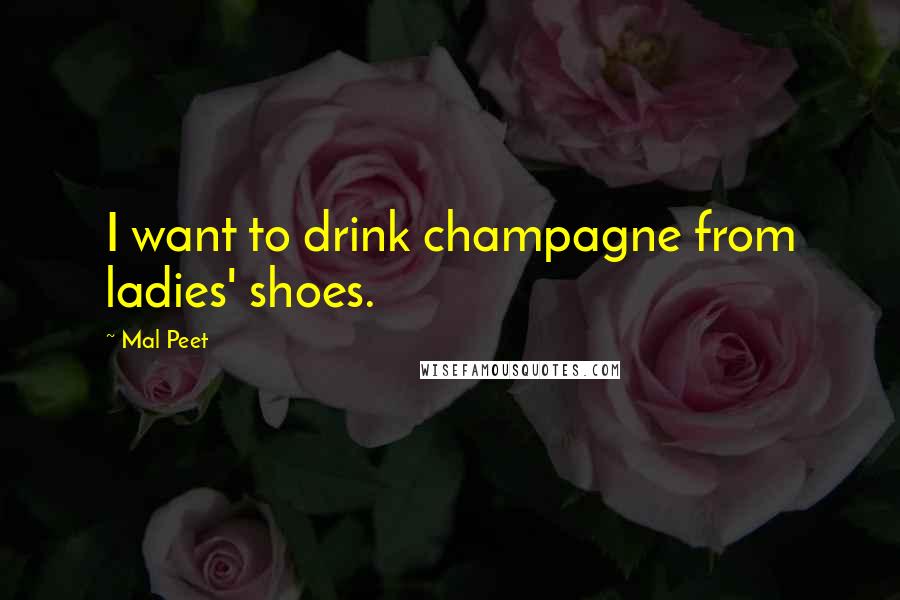 Mal Peet Quotes: I want to drink champagne from ladies' shoes.