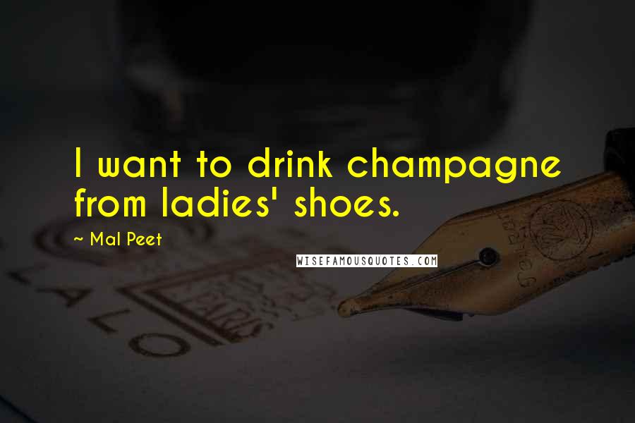 Mal Peet Quotes: I want to drink champagne from ladies' shoes.