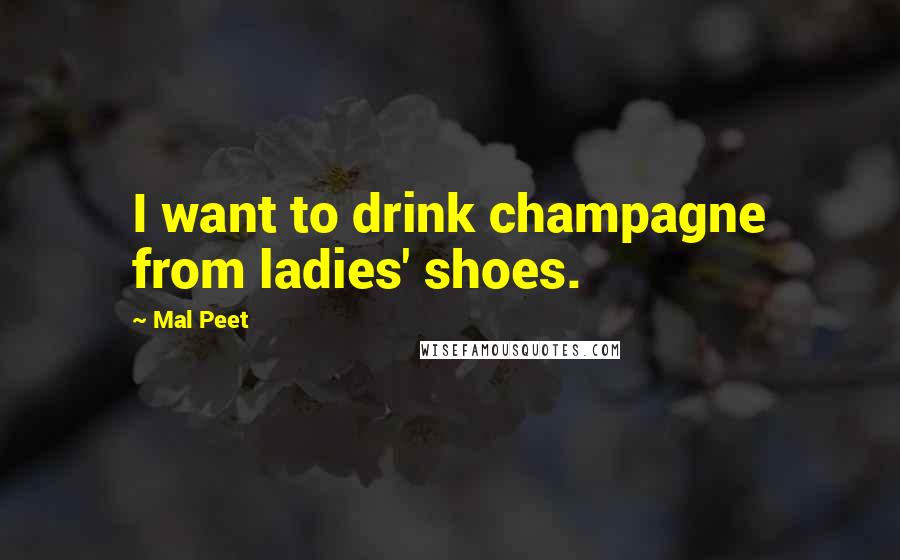 Mal Peet Quotes: I want to drink champagne from ladies' shoes.