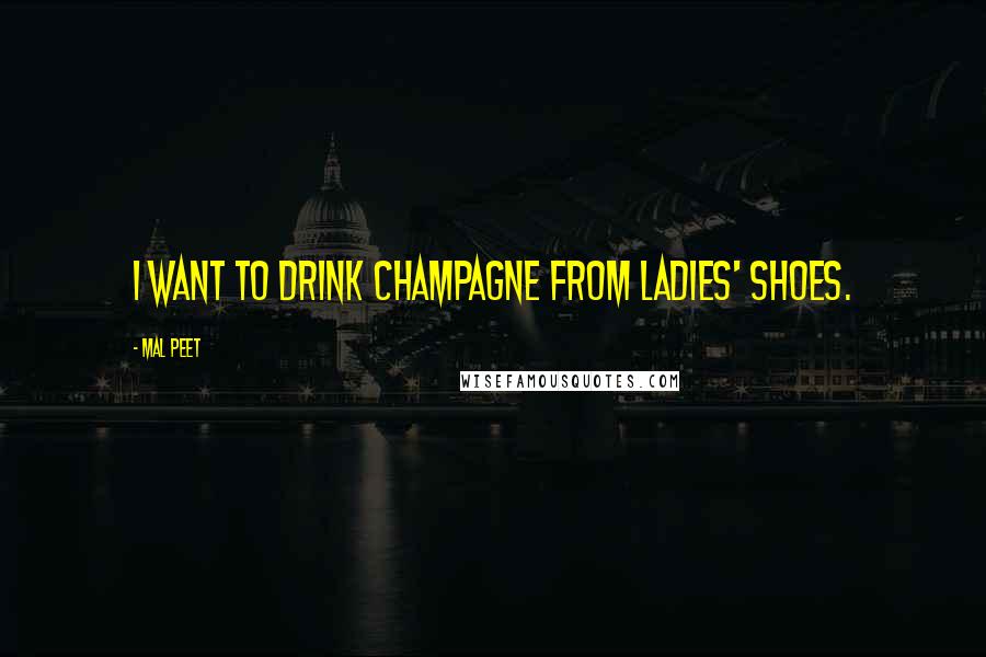 Mal Peet Quotes: I want to drink champagne from ladies' shoes.