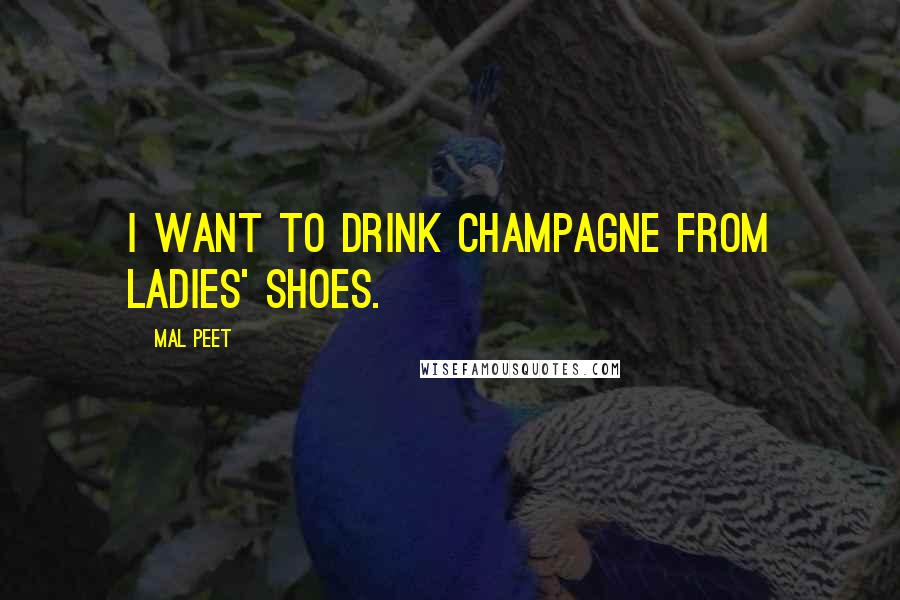 Mal Peet Quotes: I want to drink champagne from ladies' shoes.