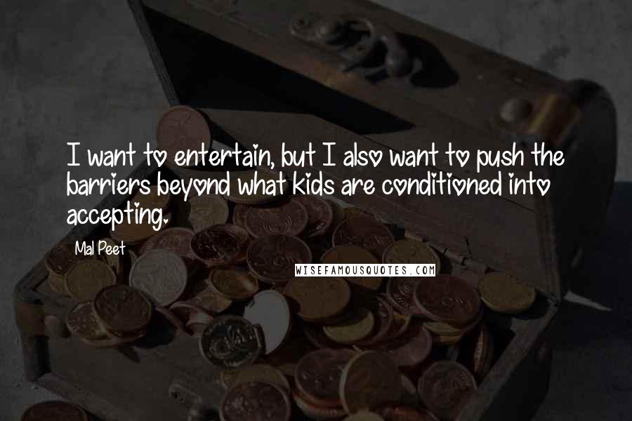 Mal Peet Quotes: I want to entertain, but I also want to push the barriers beyond what kids are conditioned into accepting.