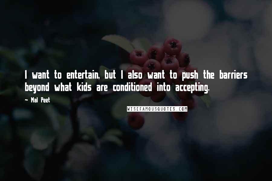 Mal Peet Quotes: I want to entertain, but I also want to push the barriers beyond what kids are conditioned into accepting.