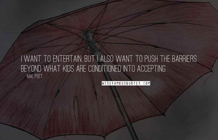 Mal Peet Quotes: I want to entertain, but I also want to push the barriers beyond what kids are conditioned into accepting.