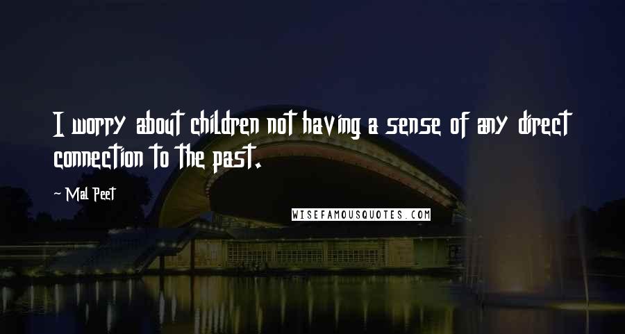 Mal Peet Quotes: I worry about children not having a sense of any direct connection to the past.