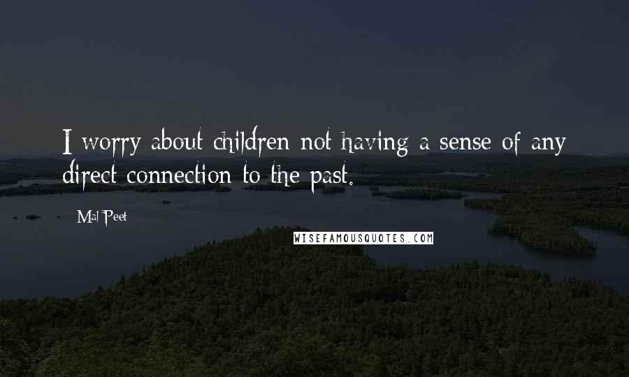 Mal Peet Quotes: I worry about children not having a sense of any direct connection to the past.