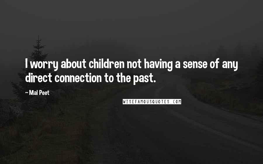 Mal Peet Quotes: I worry about children not having a sense of any direct connection to the past.