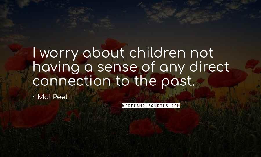 Mal Peet Quotes: I worry about children not having a sense of any direct connection to the past.