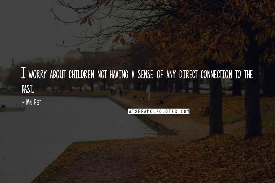 Mal Peet Quotes: I worry about children not having a sense of any direct connection to the past.