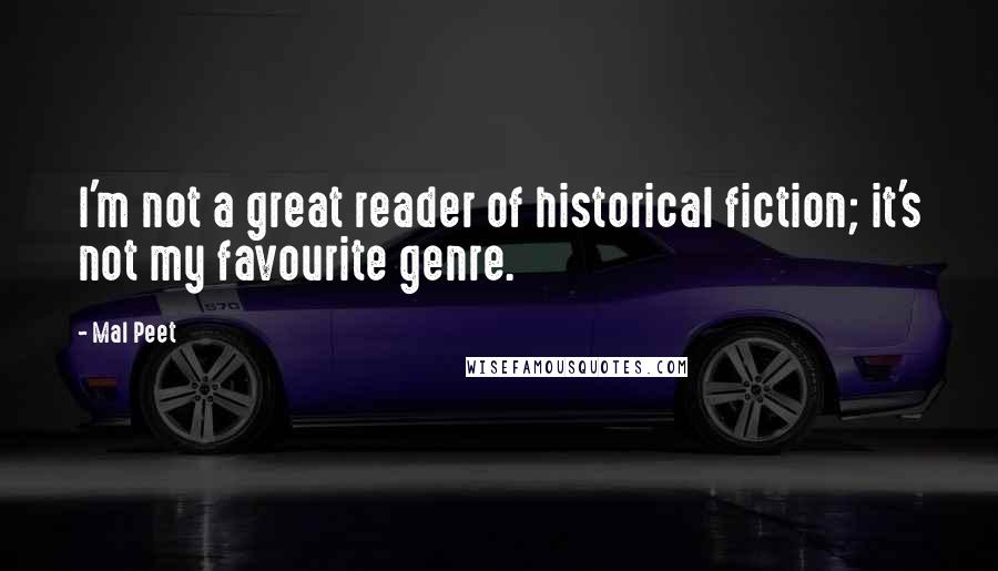Mal Peet Quotes: I'm not a great reader of historical fiction; it's not my favourite genre.