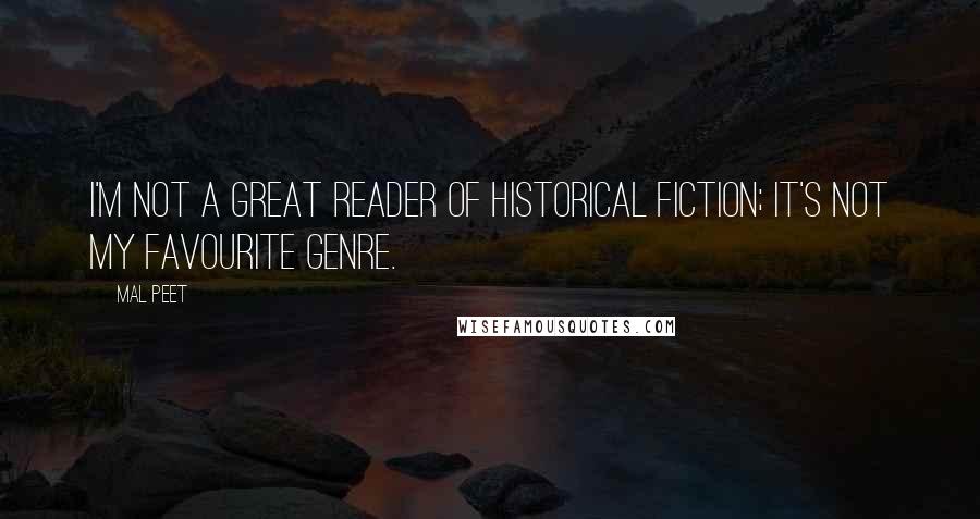 Mal Peet Quotes: I'm not a great reader of historical fiction; it's not my favourite genre.