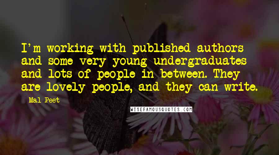 Mal Peet Quotes: I'm working with published authors and some very young undergraduates and lots of people in between. They are lovely people, and they can write.