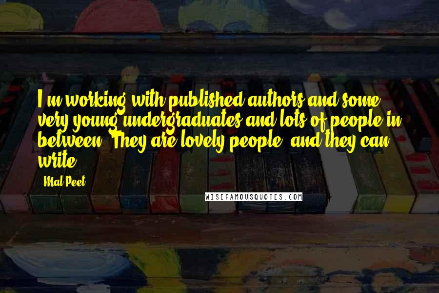 Mal Peet Quotes: I'm working with published authors and some very young undergraduates and lots of people in between. They are lovely people, and they can write.