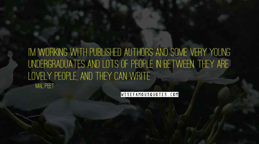 Mal Peet Quotes: I'm working with published authors and some very young undergraduates and lots of people in between. They are lovely people, and they can write.