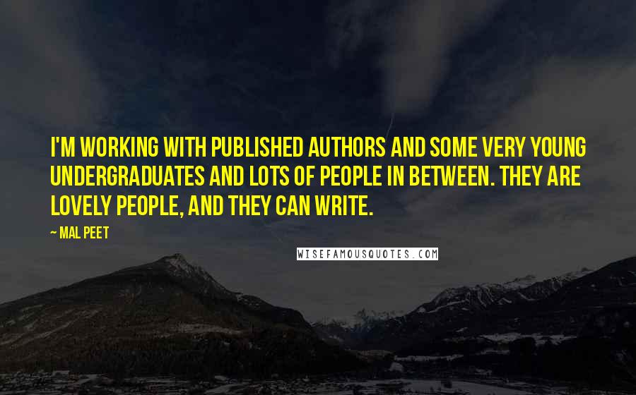 Mal Peet Quotes: I'm working with published authors and some very young undergraduates and lots of people in between. They are lovely people, and they can write.