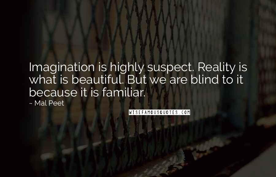 Mal Peet Quotes: Imagination is highly suspect. Reality is what is beautiful. But we are blind to it because it is familiar.