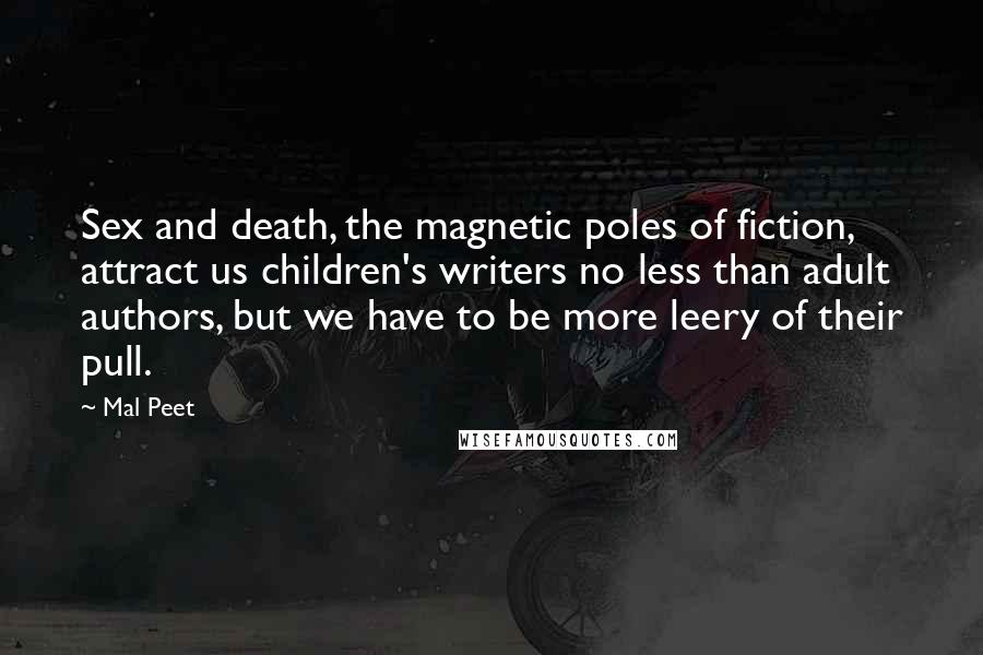 Mal Peet Quotes: Sex and death, the magnetic poles of fiction, attract us children's writers no less than adult authors, but we have to be more leery of their pull.