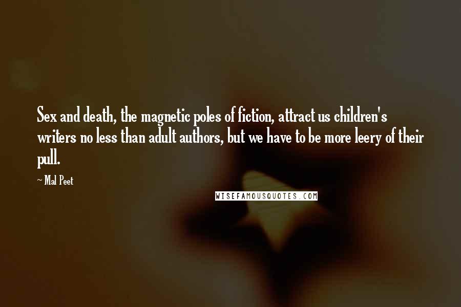 Mal Peet Quotes: Sex and death, the magnetic poles of fiction, attract us children's writers no less than adult authors, but we have to be more leery of their pull.