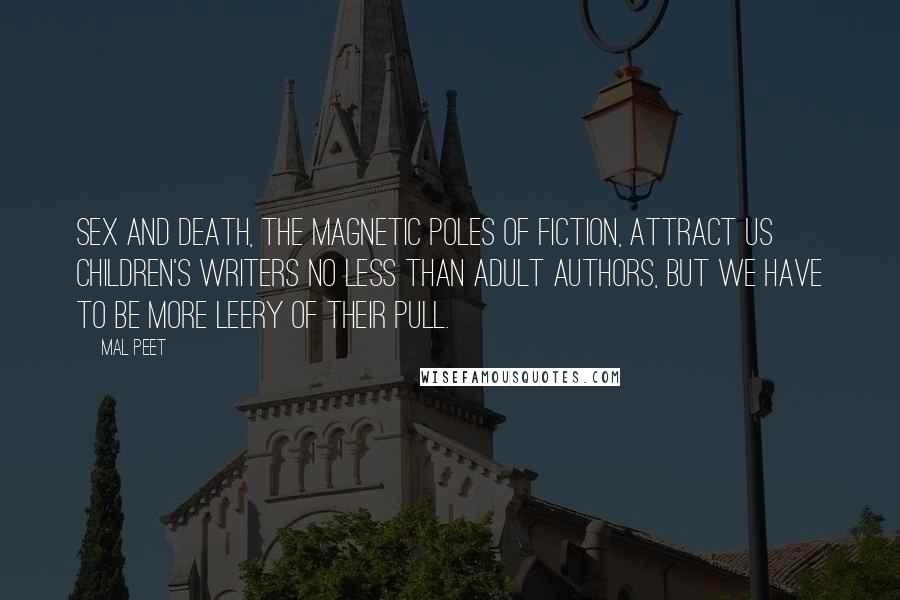 Mal Peet Quotes: Sex and death, the magnetic poles of fiction, attract us children's writers no less than adult authors, but we have to be more leery of their pull.