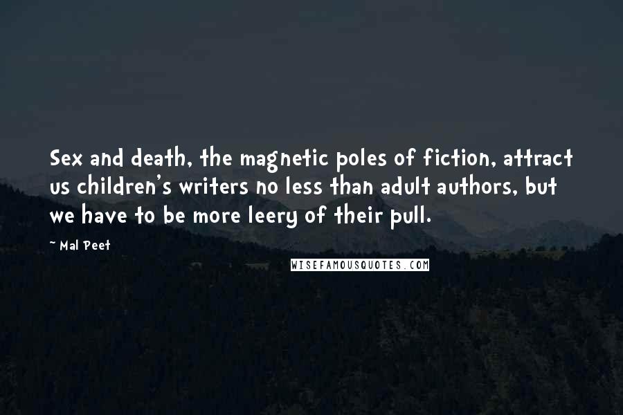 Mal Peet Quotes: Sex and death, the magnetic poles of fiction, attract us children's writers no less than adult authors, but we have to be more leery of their pull.