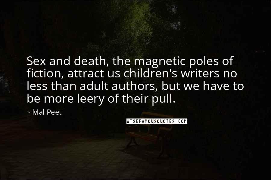 Mal Peet Quotes: Sex and death, the magnetic poles of fiction, attract us children's writers no less than adult authors, but we have to be more leery of their pull.