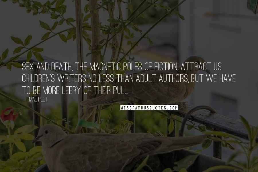 Mal Peet Quotes: Sex and death, the magnetic poles of fiction, attract us children's writers no less than adult authors, but we have to be more leery of their pull.