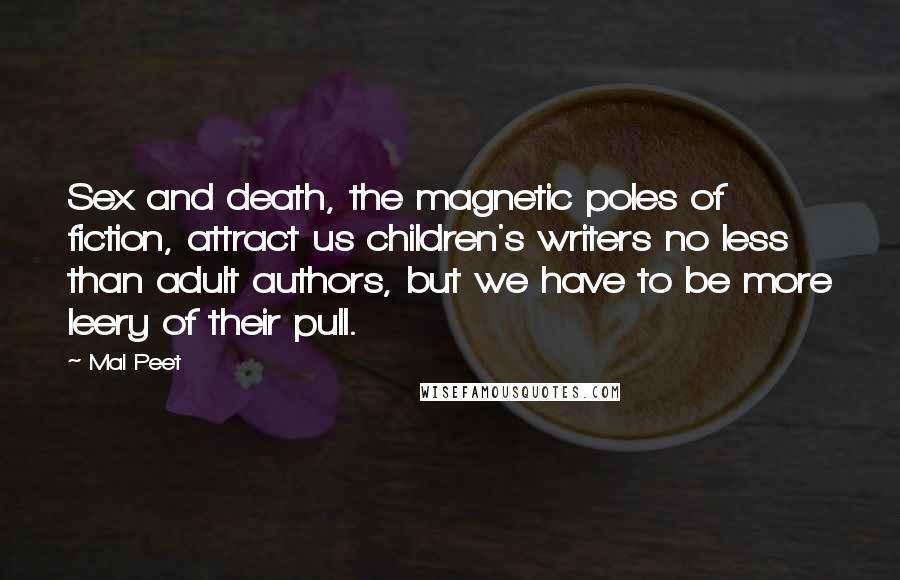 Mal Peet Quotes: Sex and death, the magnetic poles of fiction, attract us children's writers no less than adult authors, but we have to be more leery of their pull.