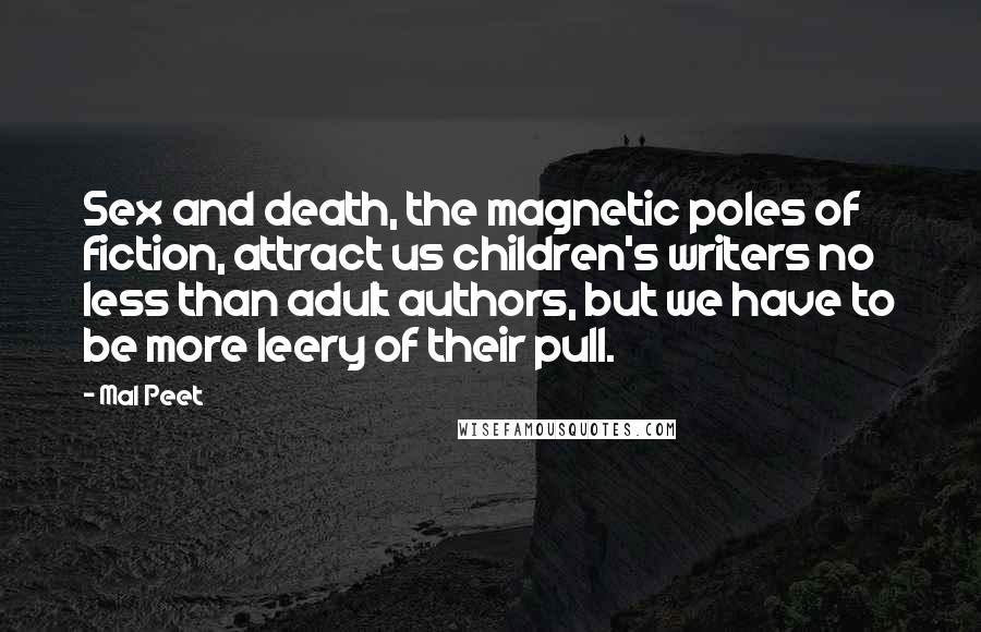 Mal Peet Quotes: Sex and death, the magnetic poles of fiction, attract us children's writers no less than adult authors, but we have to be more leery of their pull.