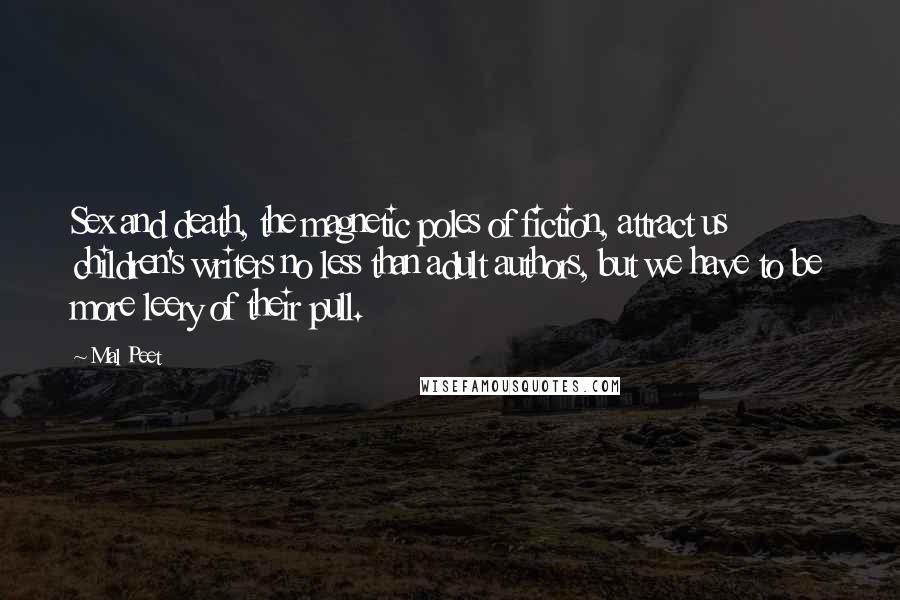 Mal Peet Quotes: Sex and death, the magnetic poles of fiction, attract us children's writers no less than adult authors, but we have to be more leery of their pull.