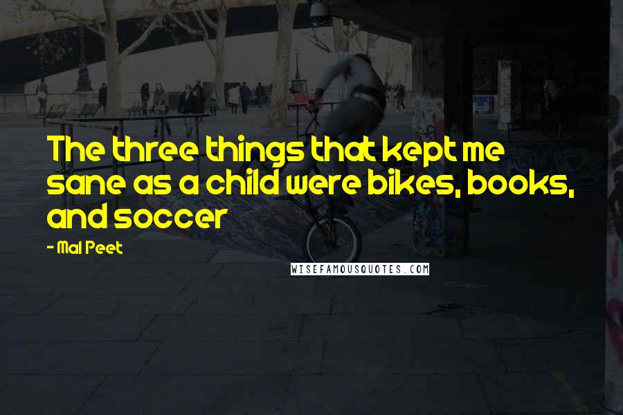 Mal Peet Quotes: The three things that kept me sane as a child were bikes, books, and soccer