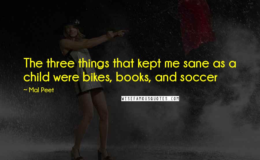 Mal Peet Quotes: The three things that kept me sane as a child were bikes, books, and soccer