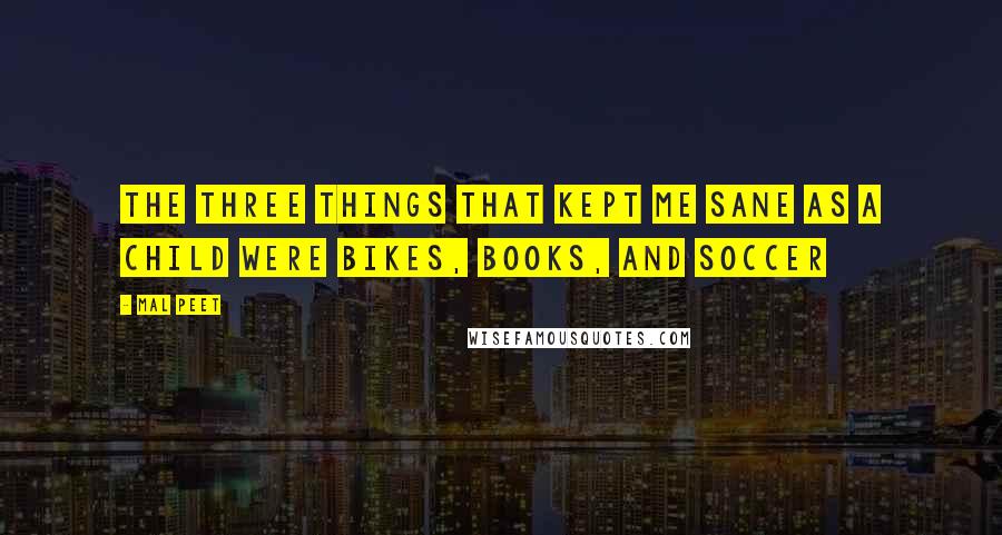 Mal Peet Quotes: The three things that kept me sane as a child were bikes, books, and soccer