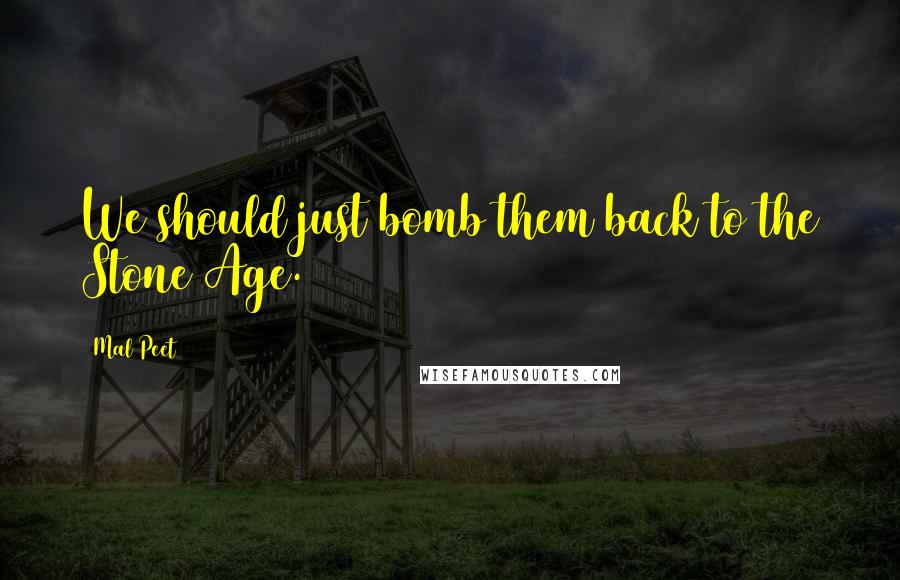 Mal Peet Quotes: We should just bomb them back to the Stone Age.