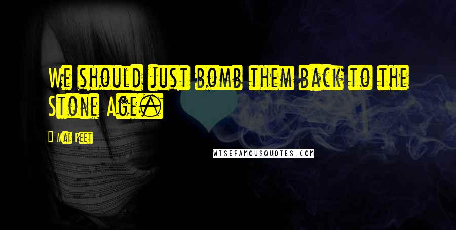 Mal Peet Quotes: We should just bomb them back to the Stone Age.