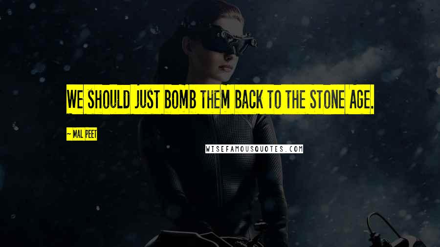 Mal Peet Quotes: We should just bomb them back to the Stone Age.