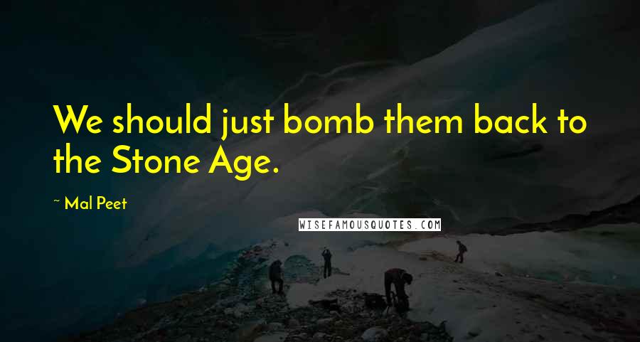 Mal Peet Quotes: We should just bomb them back to the Stone Age.