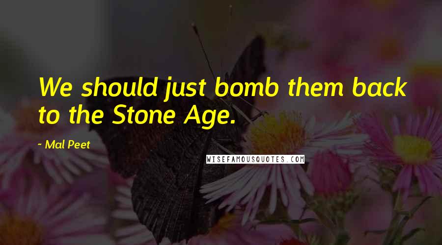 Mal Peet Quotes: We should just bomb them back to the Stone Age.