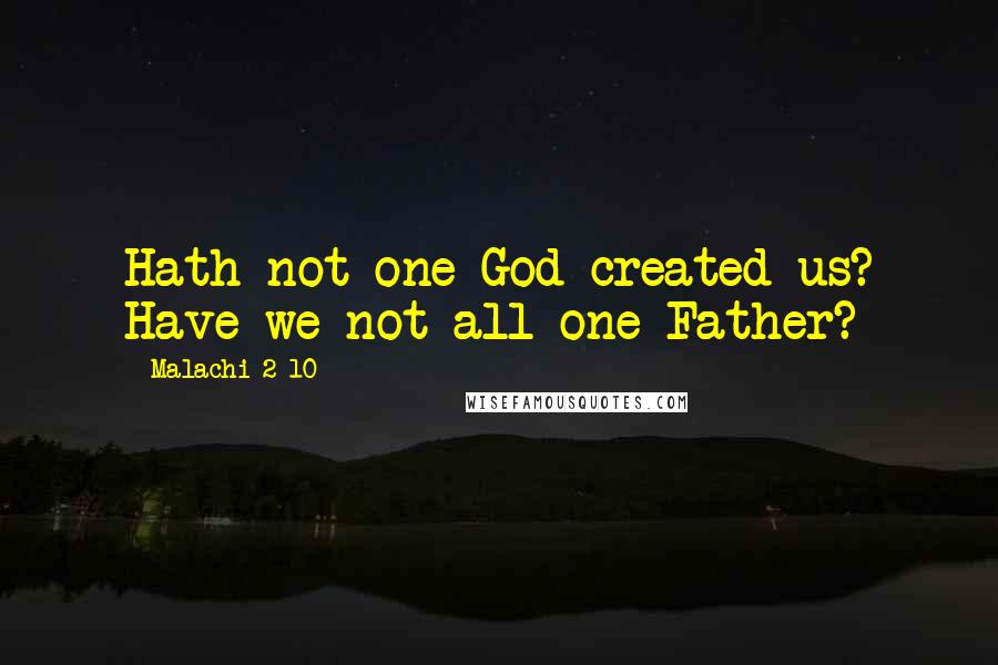 Malachi 2 10 Quotes: Hath not one God created us? Have we not all one Father?