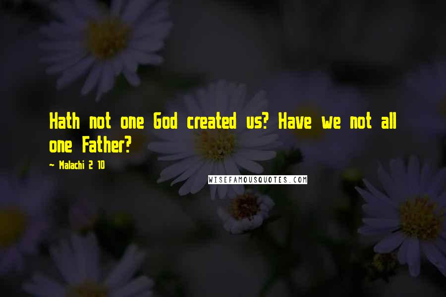 Malachi 2 10 Quotes: Hath not one God created us? Have we not all one Father?