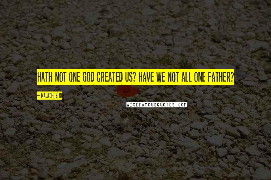 Malachi 2 10 Quotes: Hath not one God created us? Have we not all one Father?