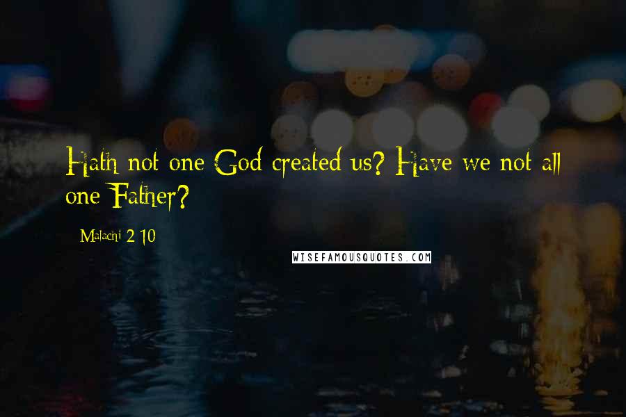 Malachi 2 10 Quotes: Hath not one God created us? Have we not all one Father?