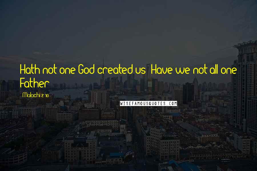 Malachi 2 10 Quotes: Hath not one God created us? Have we not all one Father?