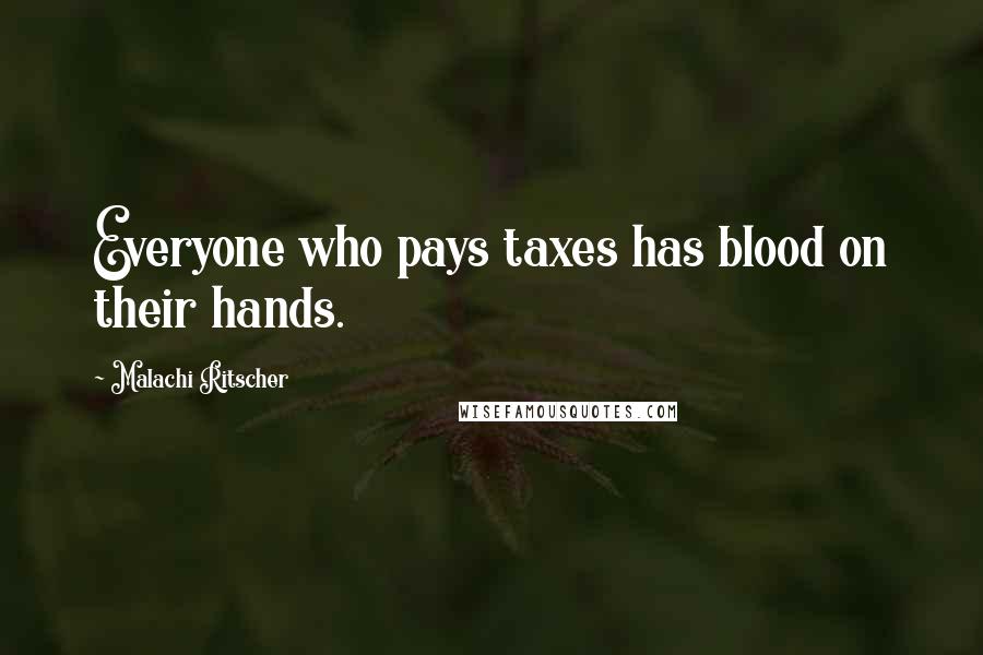 Malachi Ritscher Quotes: Everyone who pays taxes has blood on their hands.
