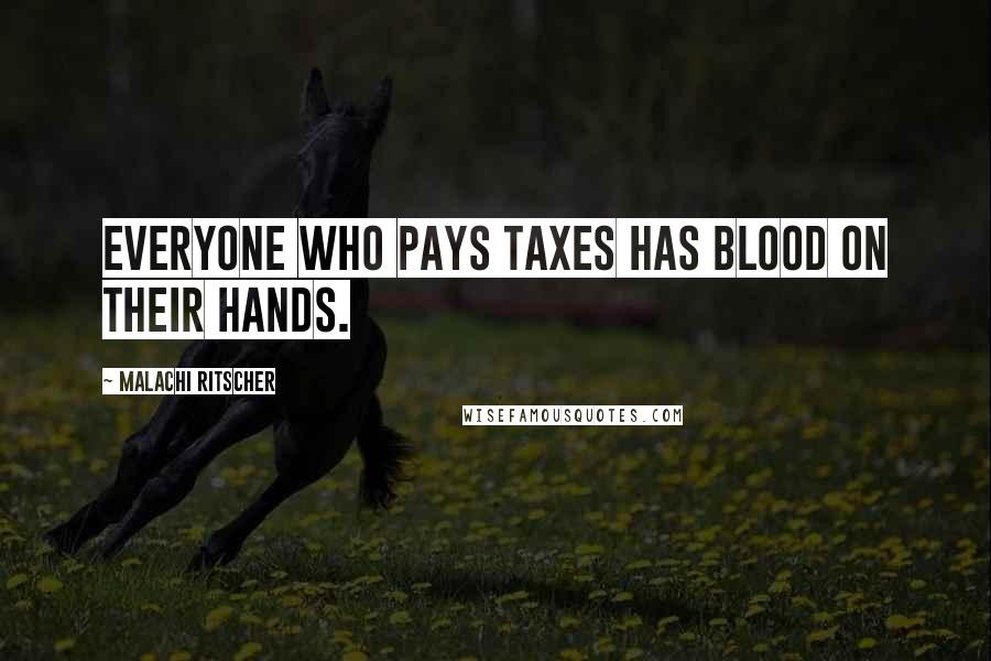 Malachi Ritscher Quotes: Everyone who pays taxes has blood on their hands.