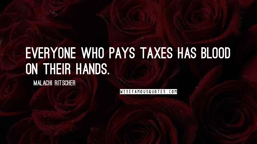 Malachi Ritscher Quotes: Everyone who pays taxes has blood on their hands.