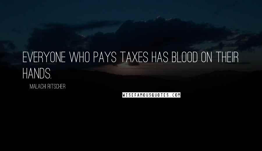 Malachi Ritscher Quotes: Everyone who pays taxes has blood on their hands.