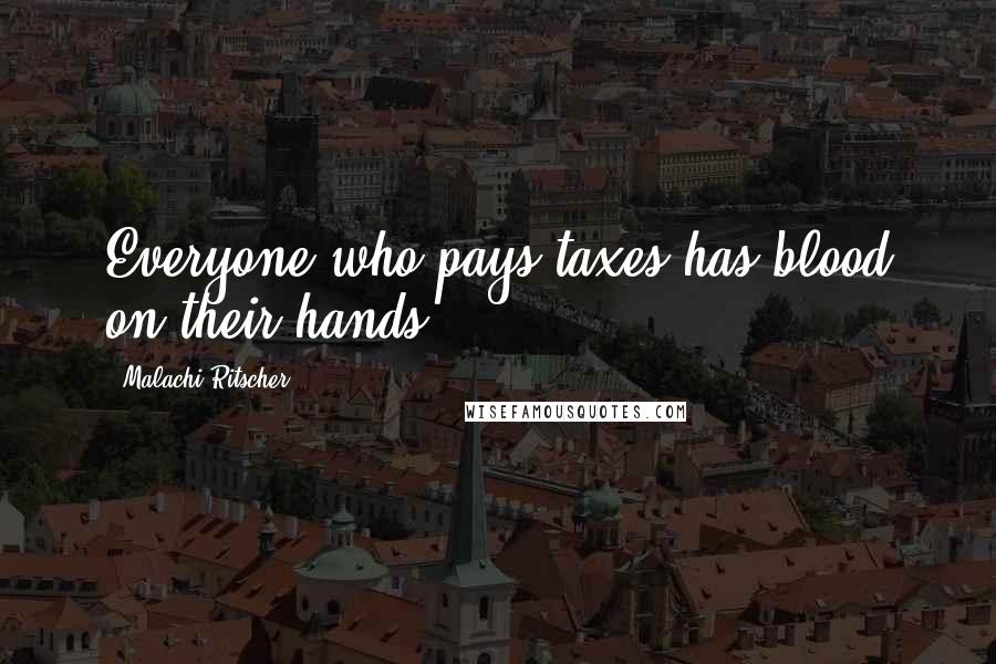 Malachi Ritscher Quotes: Everyone who pays taxes has blood on their hands.