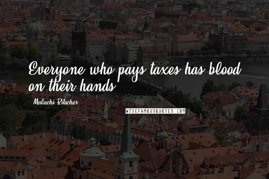 Malachi Ritscher Quotes: Everyone who pays taxes has blood on their hands.