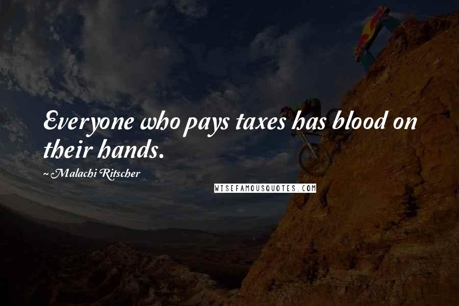 Malachi Ritscher Quotes: Everyone who pays taxes has blood on their hands.