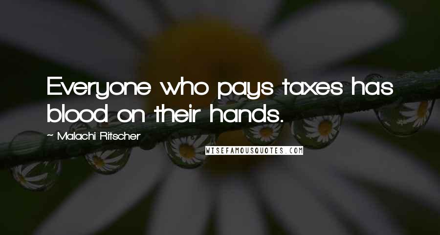 Malachi Ritscher Quotes: Everyone who pays taxes has blood on their hands.